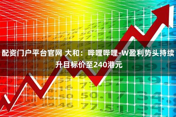 配资门户平台官网 大和：哔哩哔哩-W盈利势头持续 升目标价至240港元