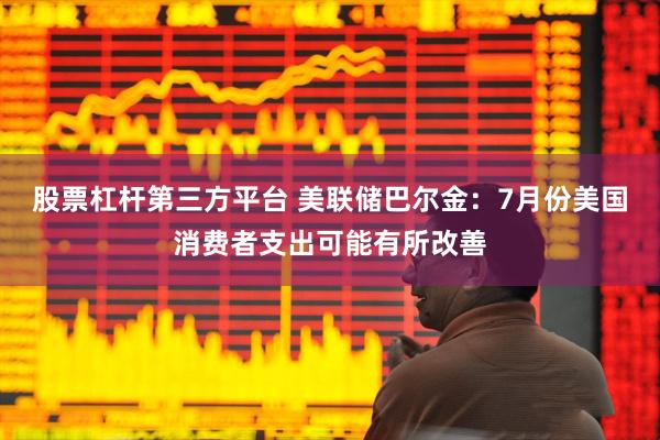 股票杠杆第三方平台 美联储巴尔金：7月份美国消费者支出可能有所改善