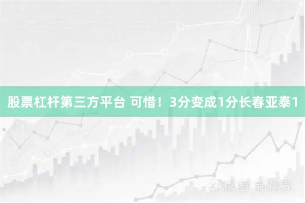 股票杠杆第三方平台 可惜！3分变成1分长春亚泰1
