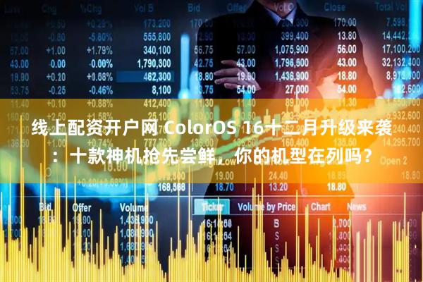 线上配资开户网 ColorOS 16十二月升级来袭：十款神机抢先尝鲜，你的机型在列吗？