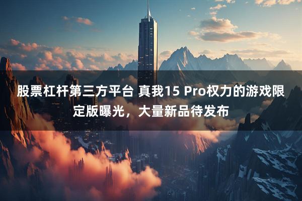 股票杠杆第三方平台 真我15 Pro权力的游戏限定版曝光，大量新品待发布