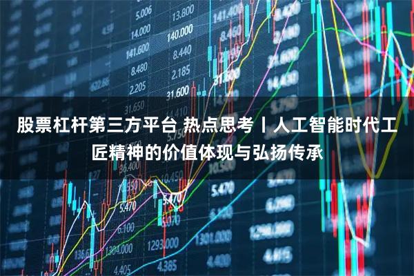 股票杠杆第三方平台 热点思考丨人工智能时代工匠精神的价值体现与弘扬传承